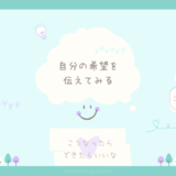 人生何が起こるかわからないから、自分の希望は伝えてみる。