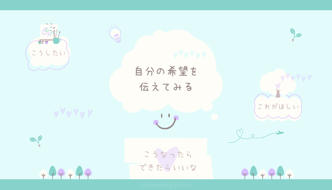 人生何が起こるかわからないから、自分の希望は伝えてみる。