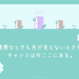 最悪なときも先が見えないときも、実は、チャンスは今ここにある。