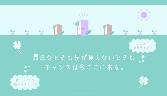最悪なときも先が見えないときも、実は、チャンスは今ここにある。